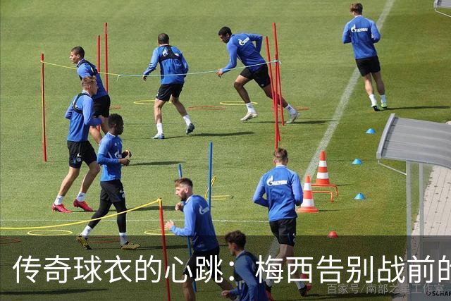 传奇球衣的心跳：梅西告别战前的“10号禁忌