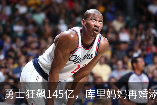 勇士狂飙145亿，库里妈妈再婚添喜气！
