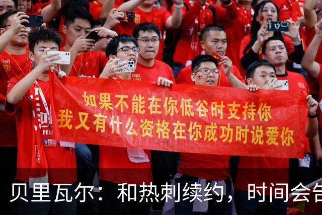 贝里瓦尔：和热刺续约，时间会告诉你我的选择！