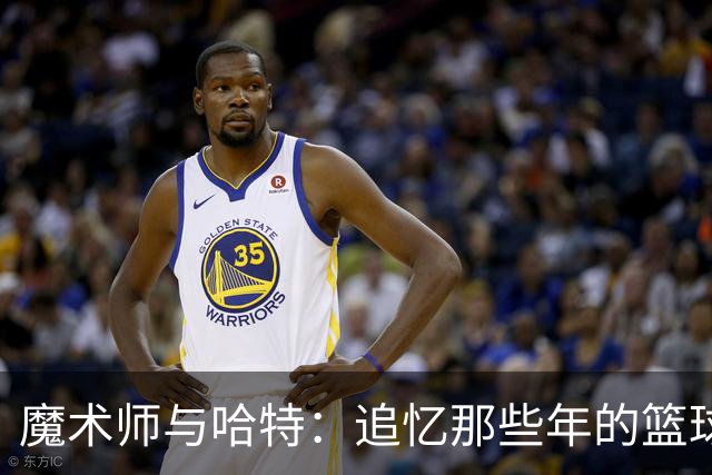 魔术师与哈特：追忆那些年的篮球奇缘